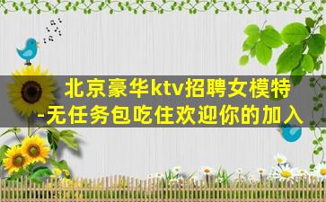 北京豪华ktv招聘女模特-无任务包吃住欢迎你的加入